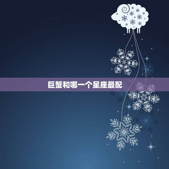 巨蟹和哪一个星座最配，做跟哪个星座最配