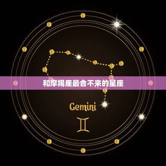 和摩羯座最合不来的星座，陶白白星座分析摩羯座