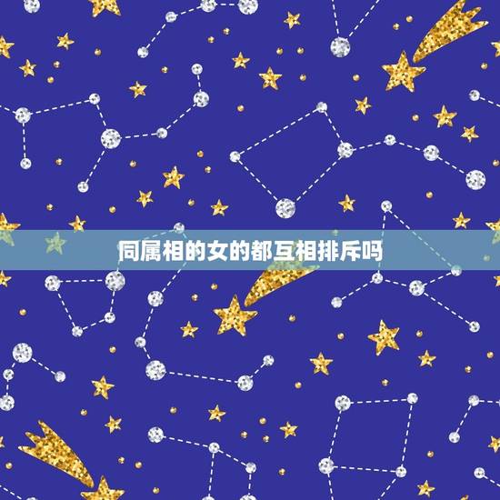 同属相的女的都互相排斥吗，男属狗跟女属狗配吗？