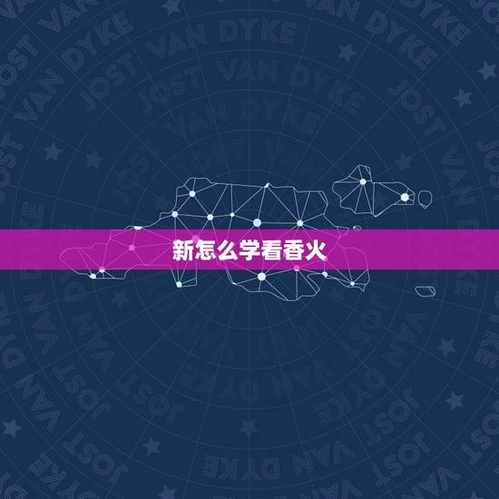 新怎么学看香火，怎样看香火？