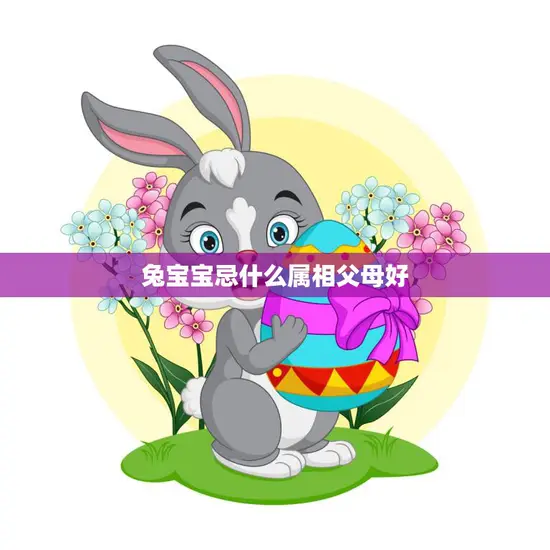 兔宝宝忌什么属相父母好(如何选择最佳父母属相)