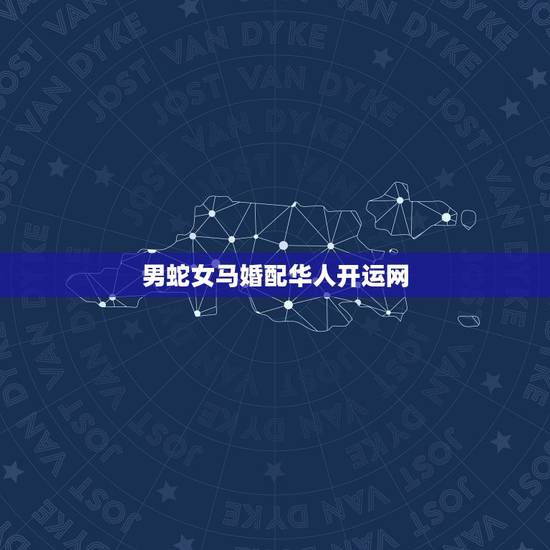 男蛇女马婚配华人开运网，男蛇和女马属相配对