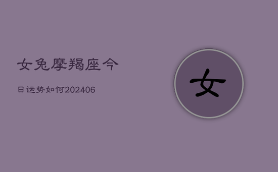 女兔摩羯座今日运势如何(20240605)