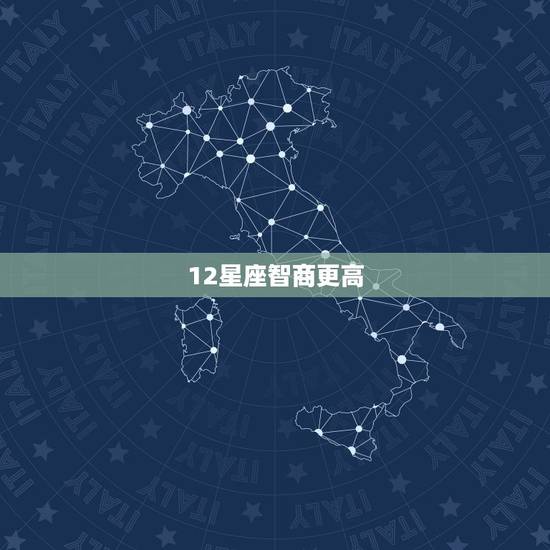 12星座智商更高,12星座智商排名女 12星座智商更高,12星座智商排名女