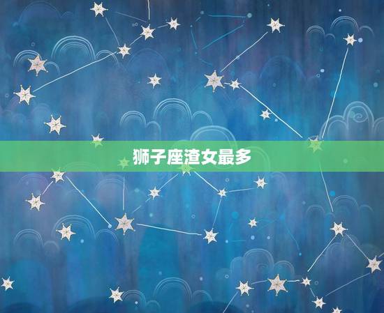 狮子座渣女最多，唯一可以虐狮子的星座