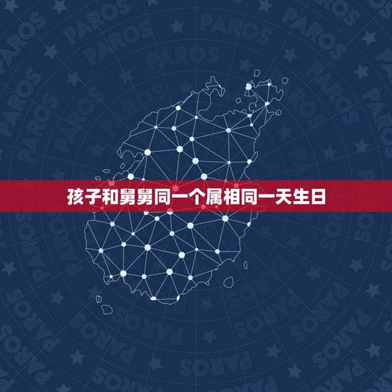 孩子和舅舅同一个属相同一天生日,我和我外甥女一天生日,一个属相,有啥么 孩子和舅舅同一个属相同一天生日,我和我外甥女一天生日,一个属相,有啥么