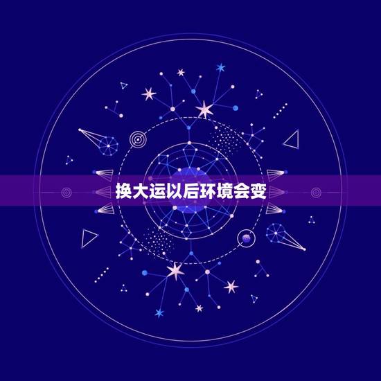 换大运以后环境会变，换大运思维性格也变了