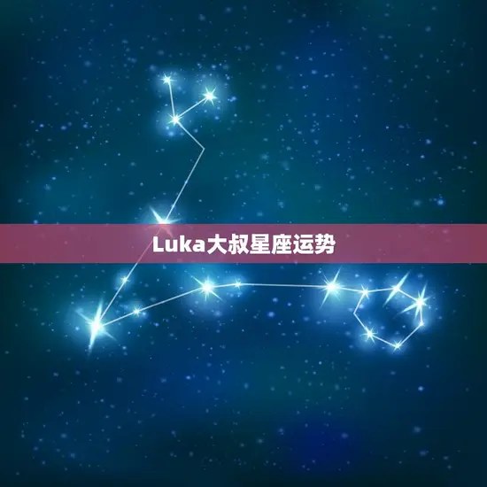 Luka大叔星座运势 Luka大叔星座运势