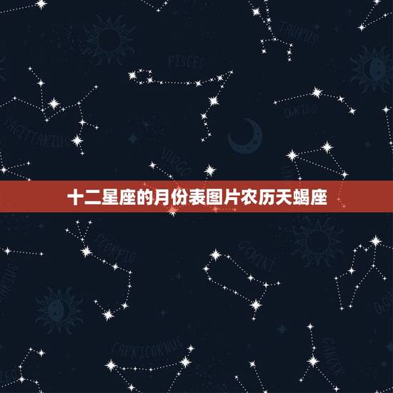 十二星座的月份表图片农历天蝎座,星座月份表性格特点 十二星座的月份表图片农历天蝎座,星座月份表性格特点