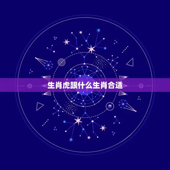 生肖虎跟什么生肖合适 生肖虎跟什么生肖合适