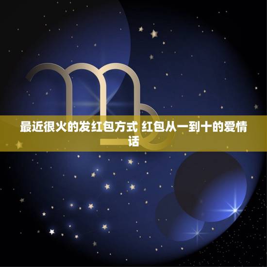 最近很火的发红包方式 红包从一到十的爱情话 最近很火的发红包方式 红包从一到十的爱情话