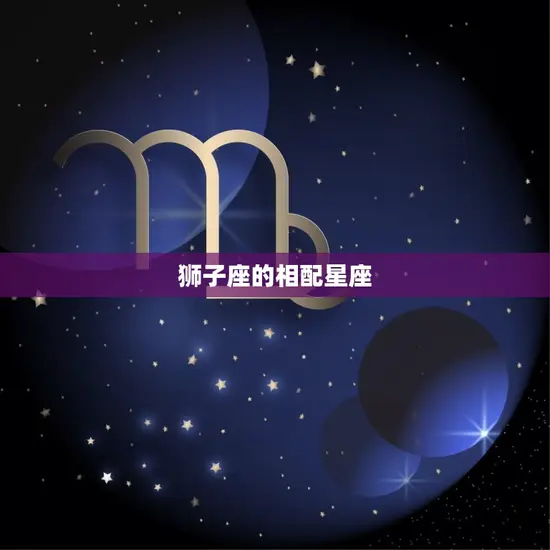 狮子座的相配星座 狮子座的相配星座