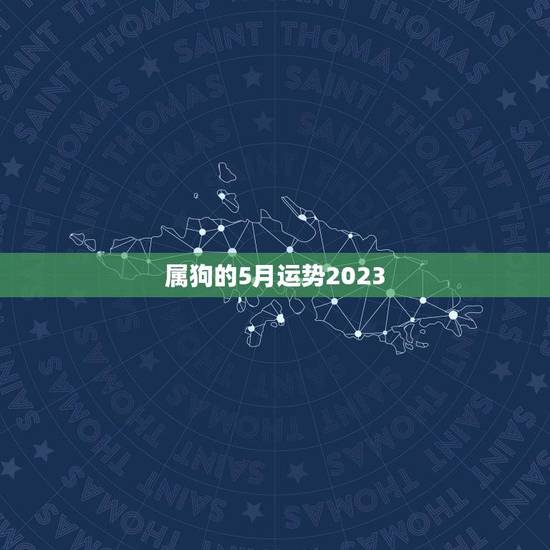 属狗的5月运势2023(狗年好运连连财运亨通)