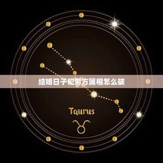 结婚日子犯男方属相怎么破，结婚日子与属相相冲如何化解？