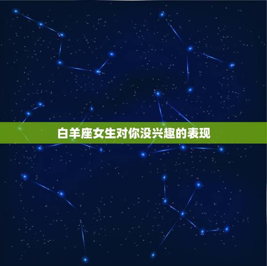 白羊座女生对你没兴趣的表现，白羊座不敢惹的星座