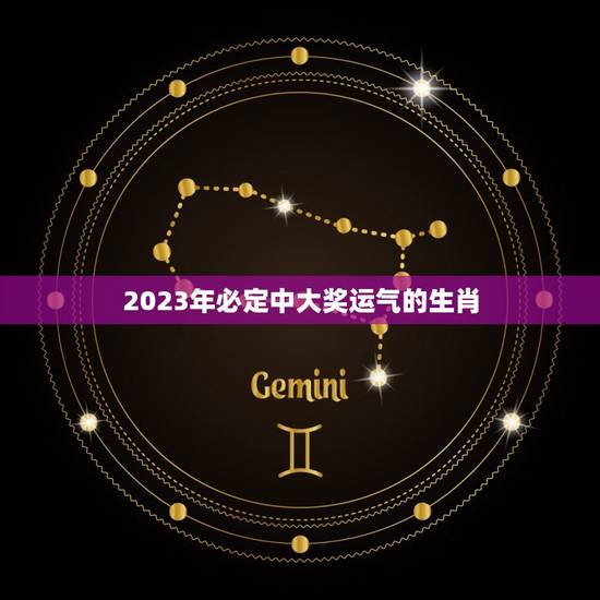 2023年必定中大奖运气的生肖(介绍哪些生肖会走运)