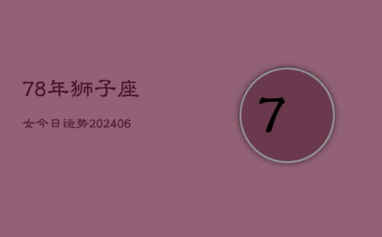78年狮子座女今日运势(20240605)