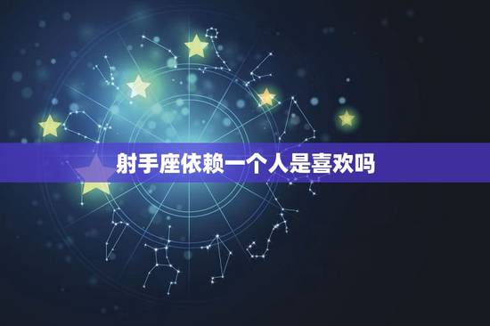 射手座依赖一个人是喜欢吗，射手男真爱上反而怪怪的