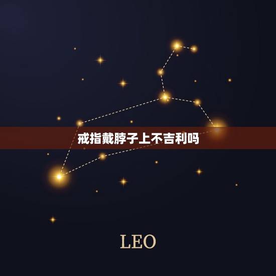 戒指戴脖子上不吉利吗，戒指戴在脖子上的意义是什么