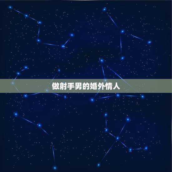 做射手男的婚外情人，判断你在射手男心里的位置