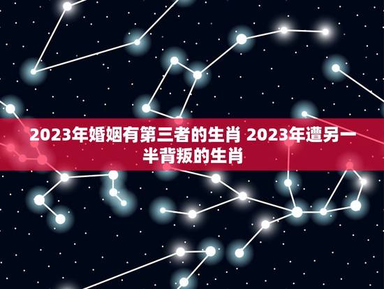 2023年婚姻有第三者的生肖 2023年遭另一半背叛的生肖 2023年婚姻有第三者的生肖 2023年遭另一半背叛的生肖