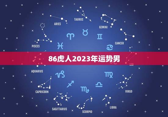 86虎人2023年运势男,属虎2023年运势如何 86虎人2023年运势男,属虎2023年运势如何