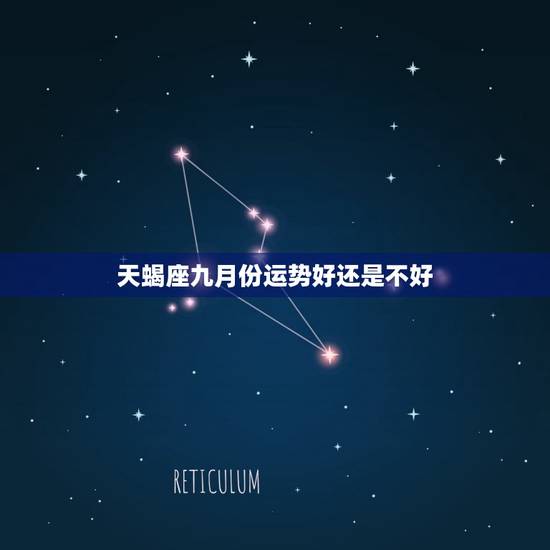 天蝎座九月份运势好还是不好,天蝎座九月份感情运势 天蝎座九月份运势好还是不好,天蝎座九月份感情运势