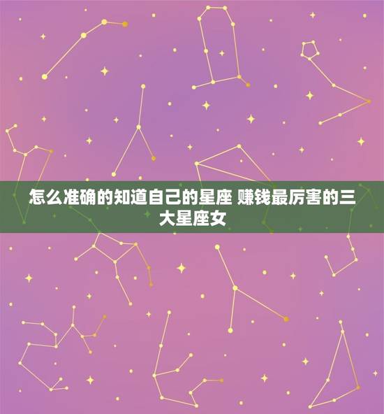怎么准确的知道自己的星座 赚钱最厉害的三大星座女