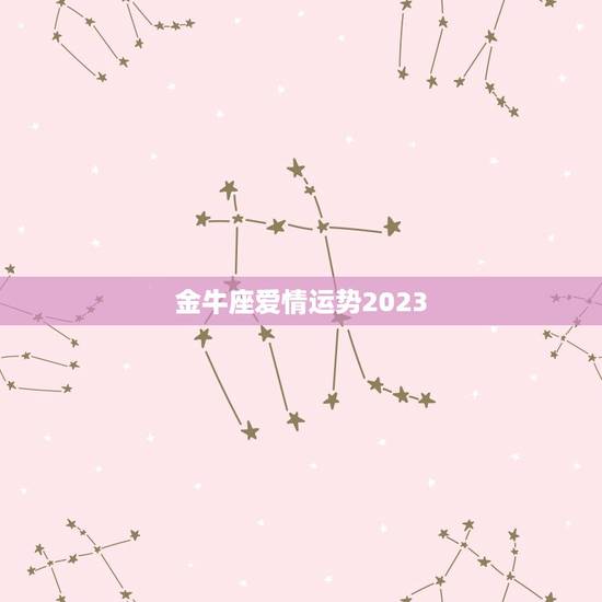 金牛座爱情运势2023，2023年运势更好的星座