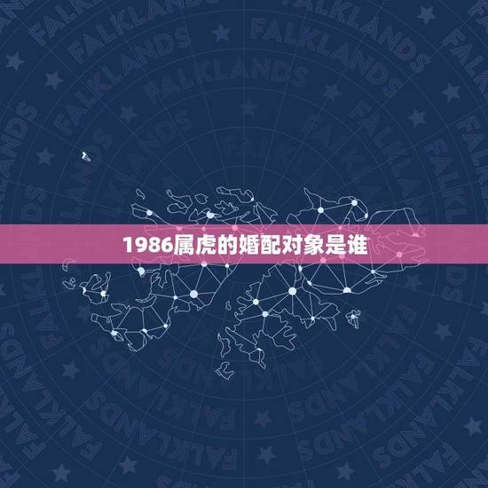 1986属虎的婚配对象是谁(十二生肖中配对)