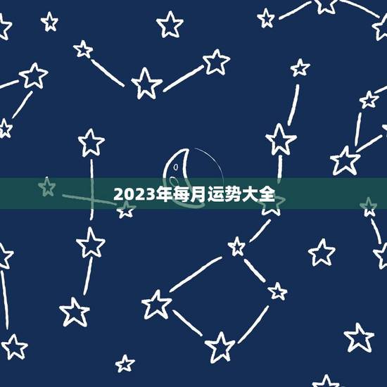 2023年每月运势大全,12生肖运势2023年每月运势详解势详解 2023年每月运势大全,12生肖运势2023年每月运势详解势详解