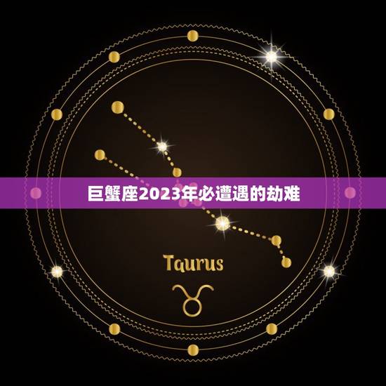 巨蟹座2023年必遭遇的劫难，巨蟹座十年大运预测