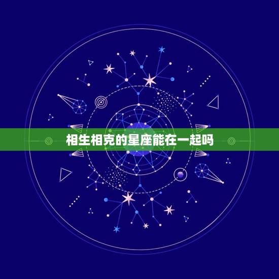 相生相克的星座能在一起吗 星座相克的人在一起会怎样