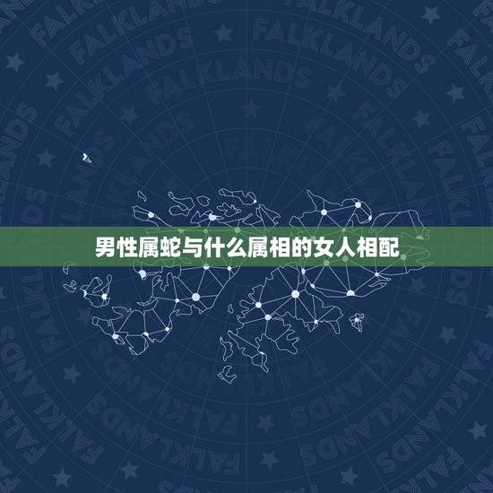 男性属蛇与什么属相的女人相配，属蛇的男人和什么属相最配