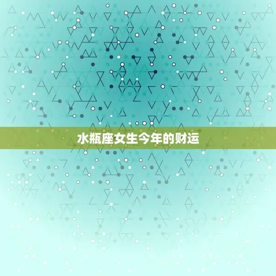 水瓶座女生今年的财运