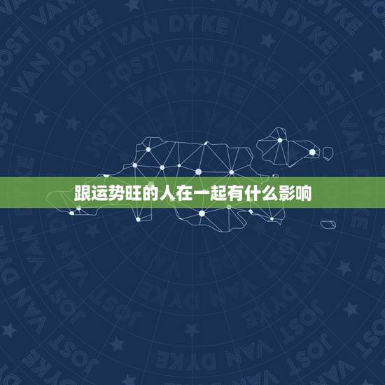 跟运势旺的人在一起有什么影响