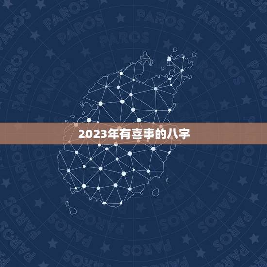 2023年有喜事的八字，2023年哪些八字容易生孩子