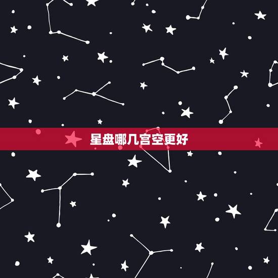 星盘哪几宫空更好，个人星盘查询分析完整