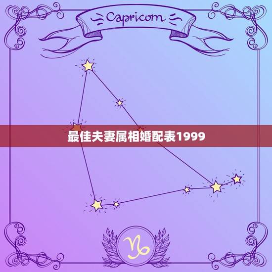 最佳夫妻属相婚配表1999，最佳属相配偶