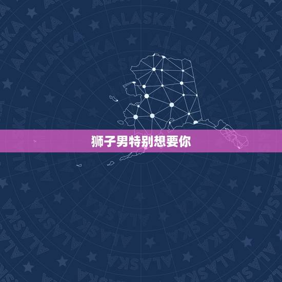 狮子男特别想要你,让狮子男着迷的女人 狮子男特别想要你,让狮子男着迷的女人