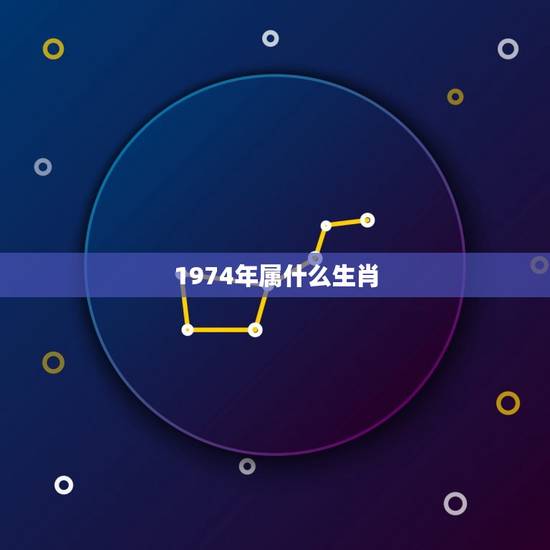 1974年属什么生肖,74年出生属什么生肖 1974年属什么生肖,74年出生属什么生肖