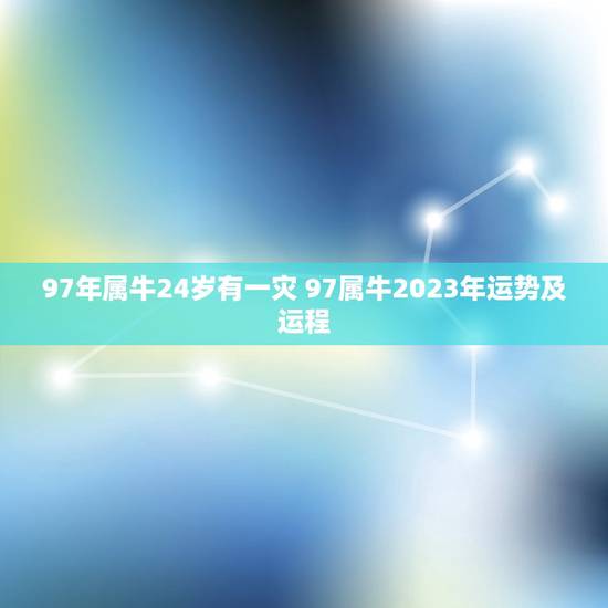 97年属牛24岁有一灾 97属牛2023年运势及运程 97年属牛24岁有一灾 97属牛2023年运势及运程