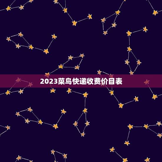 2023菜鸟快递收费价目表,快递费多少钱一公斤 2023菜鸟快递收费价目表,快递费多少钱一公斤