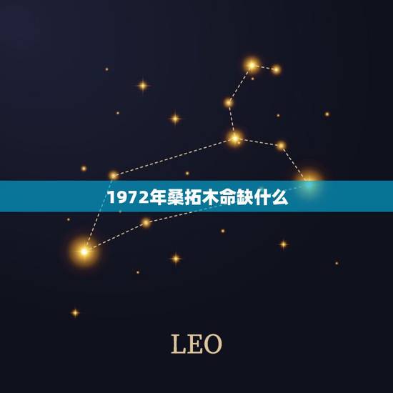 1972年桑拓木命缺什么，1972年四月初九出生的桑柘木命五行缺什么？