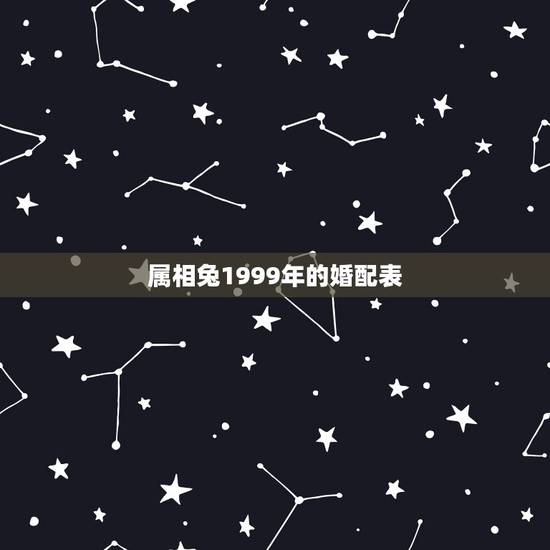 属相兔1999年的婚配表，99年属兔的属相婚配表