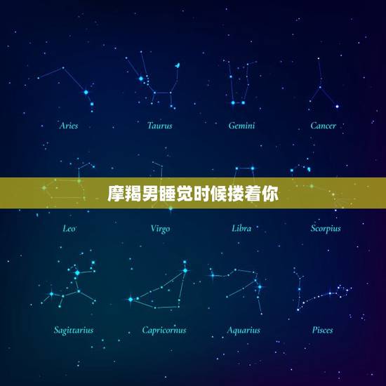 摩羯男睡觉时候搂着你，摩羯男对朋友和恋人的区别