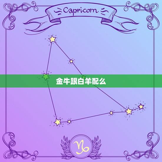 金牛跟白羊配么，白羊座女和金牛座男配对指数