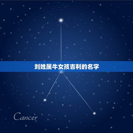 刘姓属牛女孩吉利的名字，刘姓属牛女孩起名