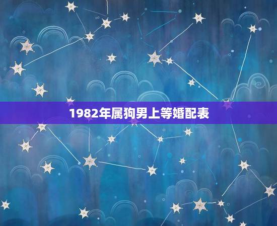 1982年属狗男上等婚配表,属相婚配表:属狗的和什么属相最相配 1982年属狗男上等婚配表,属相婚配表:属狗的和什么属相最相配