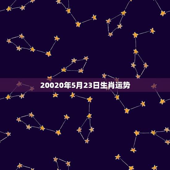 20020年5月23日生肖运势,5月23日黄历属生肖 20020年5月23日生肖运势,5月23日黄历属生肖